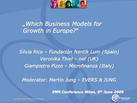 „Which Business Models for Growth in Europe?“ Silvia Rico – Fundación Nantik Lum (Spain) Veronika Thiel – nef (UK) Giampietro Pizzo – Microfinanza (Italy)