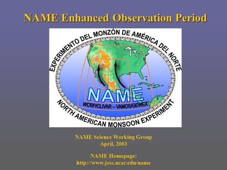 NAME Enhanced Observation Period NAME Science Working Group April, 2003 NAME Homepage: