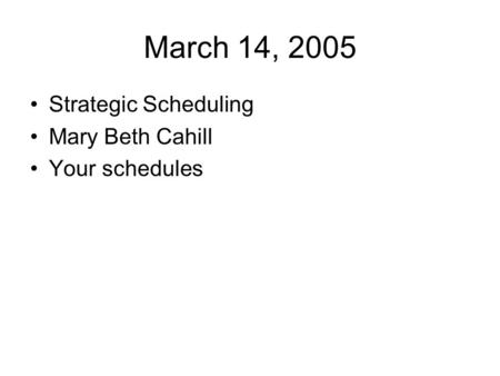 March 14, 2005 Strategic Scheduling Mary Beth Cahill Your schedules.