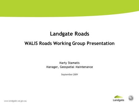 Landgate Roads WALIS Roads Working Group Presentation Marty Stamatis Manager, Geospatial Maintenance September 2009 www.landgate.wa.gov.au.