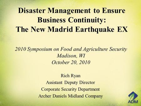 Disaster Management to Ensure Business Continuity: The New Madrid Earthquake EX Rich Ryan Assistant Deputy Director Corporate Security Department Archer.