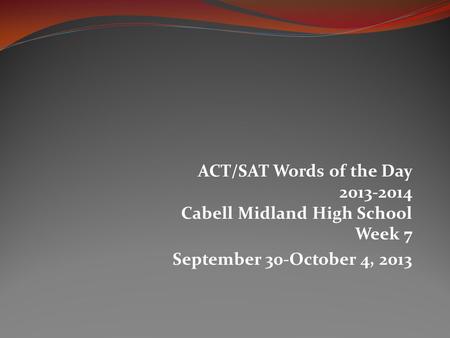 ACT/SAT Words of the Day 2013-2014 Cabell Midland High School Week 7 September 30-October 4, 2013.