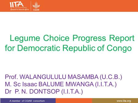 Legume Choice Progress Report for Democratic Republic of Congo Prof. WALANGULULU MASAMBA (U.C.B.) M. Sc Isaac BALUME MWANGA (I.I.T.A.) Dr P. N. DONTSOP.