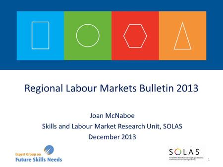 Joan McNaboe Skills and Labour Market Research Unit, SOLAS December 2013 1 Regional Labour Markets Bulletin 2013.