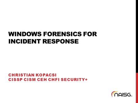 WINDOWS FORENSICS FOR INCIDENT RESPONSE CHRISTIAN KOPACSI CISSP CISM CEH CHFI SECURITY+