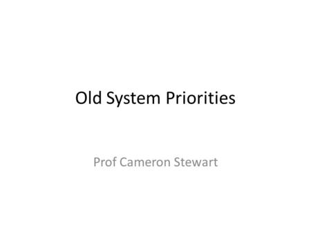 Old System Priorities Prof Cameron Stewart.