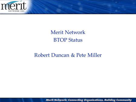 Merit Network BTOP Status Robert Duncan & Pete Miller Director of Network Operations.