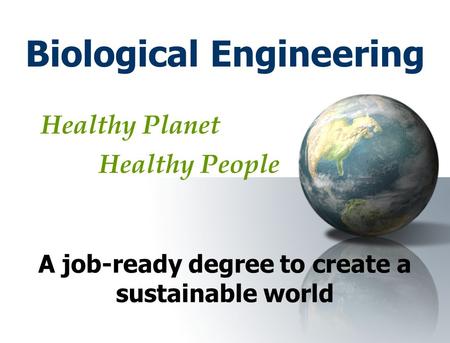 Biological Engineering Healthy Planet Healthy People A job-ready degree to create a sustainable world.