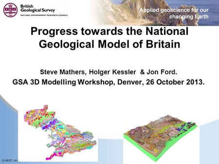 © NERC All rights reserved Progress towards the National Geological Model of Britain Steve Mathers, Holger Kessler & Jon Ford. GSA 3D Modelling Workshop,