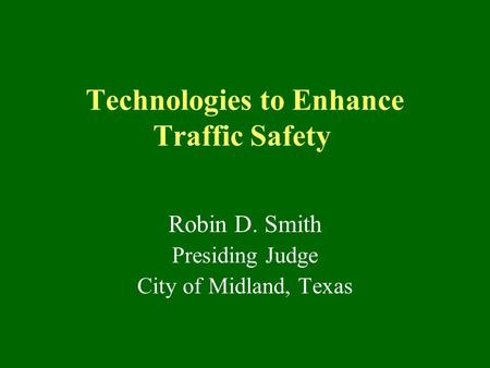 Technologies to Enhance Traffic Safety Robin D. Smith Presiding Judge City of Midland, Texas.