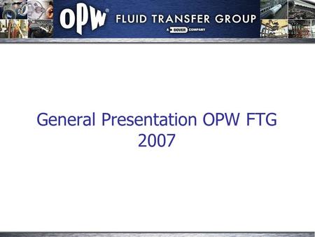 General Presentation OPW FTG 2007. Dover Corporation Headquarter New York-USA Worldwide 60 different platform companies Worldwide 28.000 employees Net.