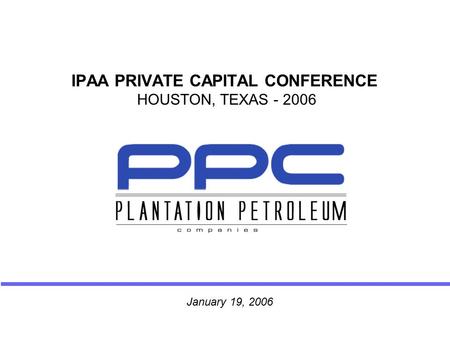 IPAA PRIVATE CAPITAL CONFERENCE HOUSTON, TEXAS - 2006 January 19, 2006.
