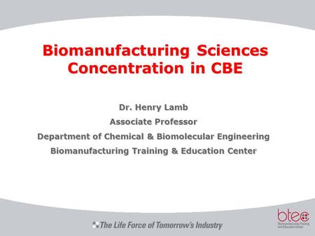 Biomanufacturing Sciences Concentration in CBE Dr. Henry Lamb Associate Professor Department of Chemical & Biomolecular Engineering Biomanufacturing Training.