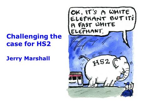 Challenging the case for HS2 Jerry Marshall. The deeply flawed business case  Key question: is HS2 in the national interest?  2007: White Paper says.