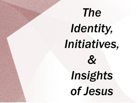 The Identity, Initiatives, & Insights of Jesus. The Identity, Initiatives, & Insights of Jesus Scripture: John 1.1-18 Review from Last Week Three Questions.