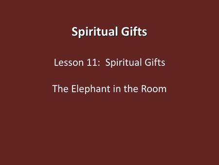 Spiritual Gifts Lesson 11: Spiritual Gifts The Elephant in the Room.