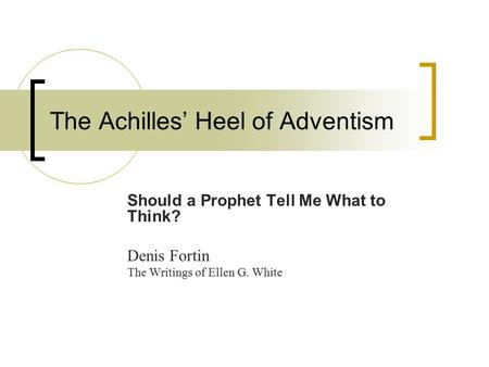 The Achilles’ Heel of Adventism Should a Prophet Tell Me What to Think? Denis Fortin The Writings of Ellen G. White.