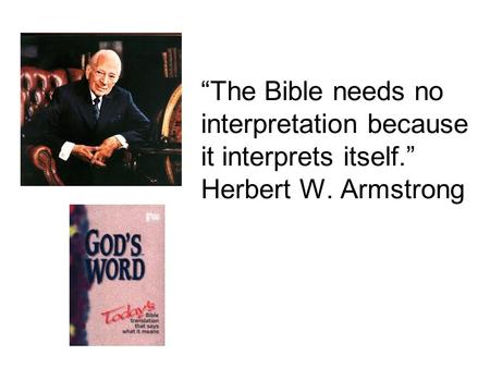 “The Bible needs no interpretation because it interprets itself.” Herbert W. Armstrong.