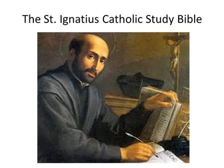 The St. Ignatius Catholic Study Bible. Ignatius (1491 – 1556) was a Spanish knight, priest since 1537, and theologian, who founded the Society of Jesus.