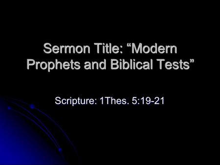 Sermon Title: “Modern Prophets and Biblical Tests” Scripture: 1Thes. 5:19-21.