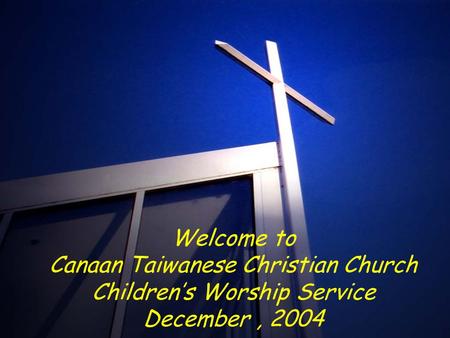 Welcome to Canaan Taiwanese Christian Church Children’s Worship Service December, 2004.