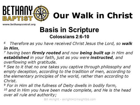 Bill Akright -  Our Walk in Christ Basis in Scripture Colossians 2:6-10 6 Therefore as you have received Christ.