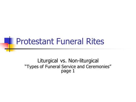 Protestant Funeral Rites Liturgical vs. Non-liturgical “Types of Funeral Service and Ceremonies” page 1.