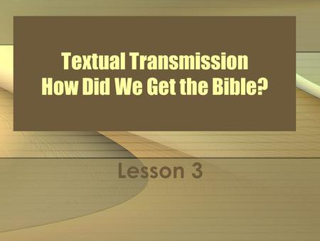 Textual Transmission How Did We Get the Bible? Lesson 3.