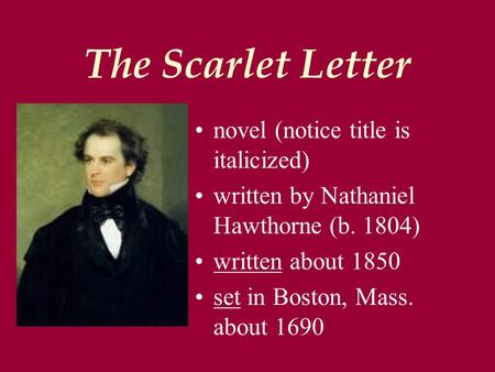 The Scarlet Letter novel (notice title is italicized) written by Nathaniel Hawthorne (b. 1804) written about 1850 set in Boston, Mass. about 1690.