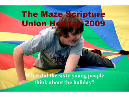The Maze Scripture Union Holiday 2009 What did the sixty young people think about the holiday?