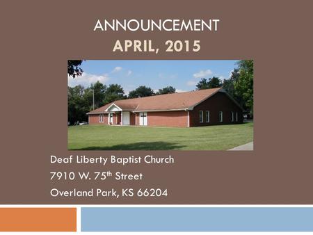 ANNOUNCEMENT APRIL, 2015 Deaf Liberty Baptist Church 7910 W. 75 th Street Overland Park, KS 66204.