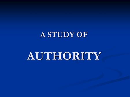 A STUDY OF AUTHORITY. AUTHORITY What Is Authority?
