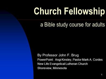 1 Church Fellowship a Bible study course for adults By Professor John F. Brug PowerPoint: Angi Kinsley, Pastor Mark A. Cordes New Life Evangelical Lutheran.