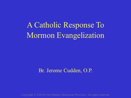 Br. Jerome Cudden, O.P. Mormon Evangelization A Catholic Response To Copyright © 2006 by the Western Dominican Province. All rights reserved.