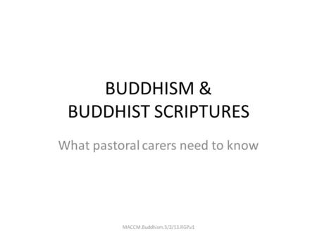 BUDDHISM & BUDDHIST SCRIPTURES What pastoral carers need to know MACCM.Buddhism.5/3/13.RGP.v1.