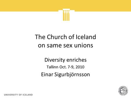 The Church of Iceland on same sex unions Diversity enriches Tallinn Oct. 7-9, 2010 Einar Sigurbjörnsson.
