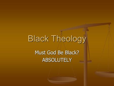 Black Theology Must God Be Black? ABSOLUTELY Black Theology God’s concern for God’s people.