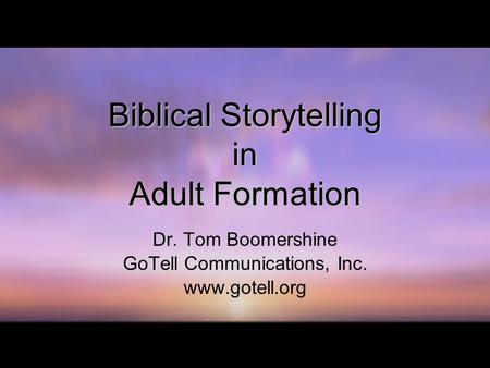 Biblical Storytelling in Adult Formation Dr. Tom Boomershine GoTell Communications, Inc. www.gotell.org.
