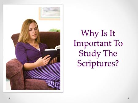 Why Is It Important To Study The Scriptures?. Come Unto Christ The principal purpose of scriptures is to testify of Christ, helping us come unto Him and.