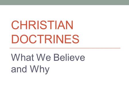 CHRISTIAN DOCTRINES What We Believe and Why. Word of God Four characteristics Authority Clarity (understandability) Necessity (why we need it) Sufficiency.