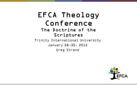 EFCA Theology Conference The Doctrine of the Scriptures Trinity International University January 28-30, 2015 Greg Strand.