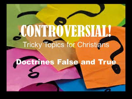 CONTROVERSIAL! Tricky Topics for Christians Doctrines False and True.