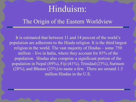 Hinduism: The Origin of the Eastern Worldview It is estimated that between 11 and 14 percent of the world’s population are adherents to the Hindu religion.