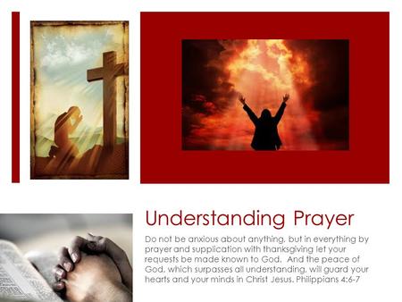 Understanding Prayer Do not be anxious about anything, but in everything by prayer and supplication with thanksgiving let your requests be made known to.