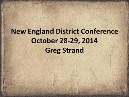 New England District Conference October 28-29, 2014 Greg Strand.
