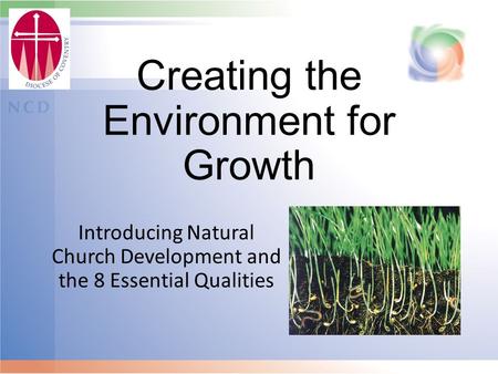 Creating the Environment for Growth Introducing Natural Church Development and the 8 Essential Qualities.
