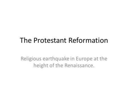The Protestant Reformation Religious earthquake in Europe at the height of the Renaissance.