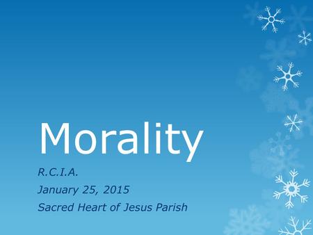 Morality R.C.I.A. January 25, 2015 Sacred Heart of Jesus Parish.