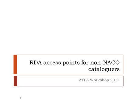 RDA access points for non-NACO cataloguers ATLA Workshop 2014 1.