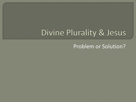 Problem or Solution?. Questions: Is divine plurality a problem for …. Monotheism? A Godhead? Jesus as God.